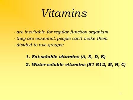 1 Vitamins - are inevitable for regular function organism - they are essential, people can’t make them - divided to two groups: 1. Fat-soluble vitamins.