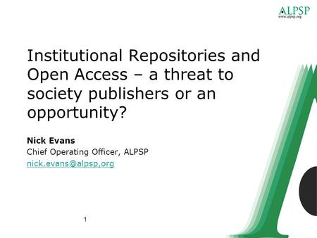 1 Institutional Repositories and Open Access – a threat to society publishers or an opportunity? Nick Evans Chief Operating Officer, ALPSP