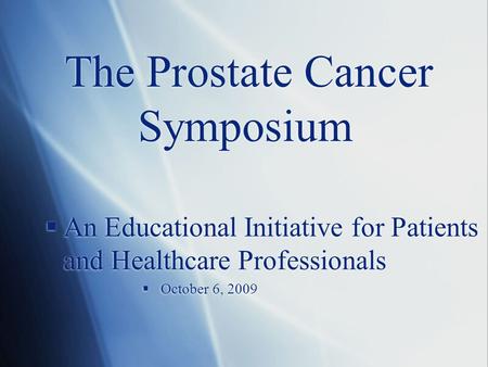 The Prostate Cancer Symposium  An Educational Initiative for Patients and Healthcare Professionals  October 6, 2009  An Educational Initiative for Patients.