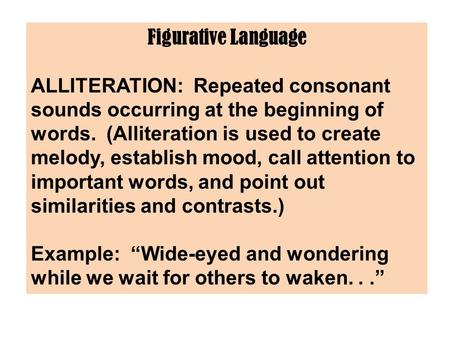 Figurative Language ALLITERATION: Repeated consonant sounds occurring at the beginning of words. (Alliteration is used to create melody, establish mood,