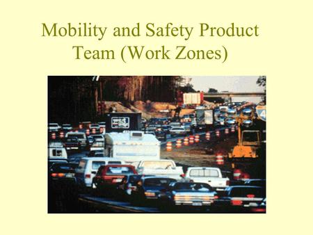 Mobility and Safety Product Team (Work Zones). Integrated Product Teams “Integrated Product Teams (IPT’s) are chartered by agency leadership to address.