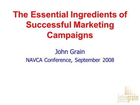 The Essential Ingredients of Successful Marketing Campaigns John Grain NAVCA Conference, September 2008.