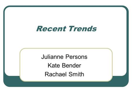 Recent Trends Julianne Persons Kate Bender Rachael Smith.