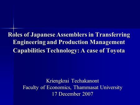 Roles of Japanese Assemblers in Transferring Engineering and Production Management Capabilities Technology: A case of Toyota Kriengkrai Techakanont Faculty.
