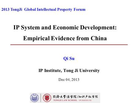 IP System and Economic Development: Empirical Evidence from China Qi Su IP Institute, Tong Ji University Dec 04, 2013 2013 TongJi Global Intellectual Property.