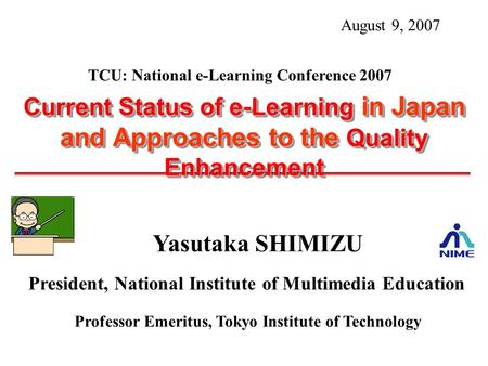 Yasutaka SHIMIZU President, National Institute of Multimedia Education Professor Emeritus, Tokyo Institute of Technology Current Status of e-Learning in.