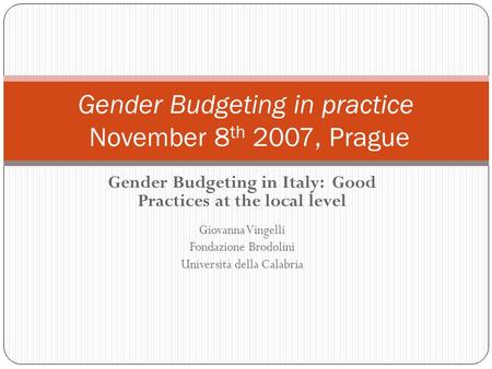 Gender Budgeting in Italy: Good Practices at the local level Giovanna Vingelli Fondazione Brodolini Università della Calabria Gender Budgeting in practice.