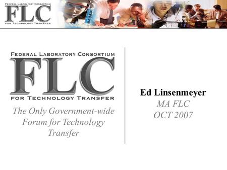 The Only Government-wide Forum for Technology Transfer Ed Linsenmeyer MA FLC OCT 2007.