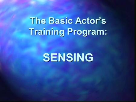 The Basic Actor’s Training Program: SENSING. The sensory system is composed of five basic senses: seeing, hearing, smelling, tasting, and touching. The.