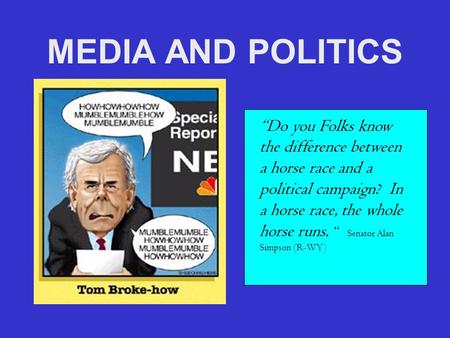 MEDIA AND POLITICS “Do you Folks know the difference between a horse race and a political campaign? In a horse race, the whole horse runs. “ Senator Alan.