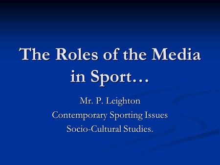 The Roles of the Media in Sport… Mr. P. Leighton Contemporary Sporting Issues Socio-Cultural Studies.