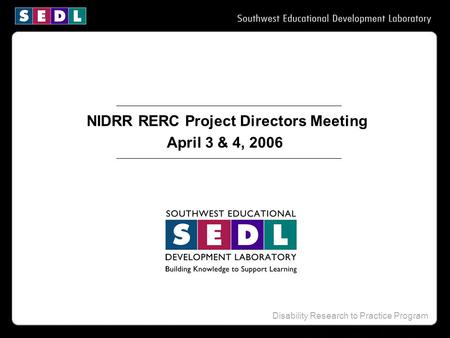 Disability Research to Practice Program NIDRR RERC Project Directors Meeting April 3 & 4, 2006.