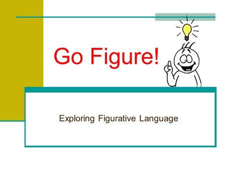 Go Figure! Exploring Figurative Language Figurative Language …cannot be understood word for word. …takes many forms. …usually compares two unlike things.