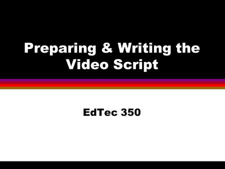 Preparing & Writing the Video Script EdTec 350. Before We Start A reminder about Academic Dishonesty