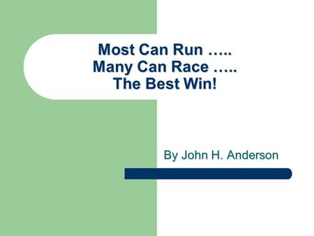 Most Can Run ….. Many Can Race ….. The Best Win! By John H. Anderson.
