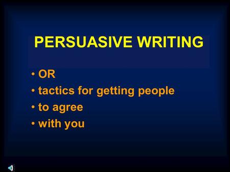 PERSUASIVE WRITING OR tactics for getting people to agree with you.