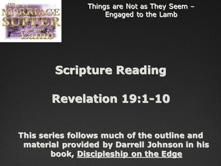 Things are Not as They Seem – Engaged to the Lamb Scripture Reading Revelation 19:1-10 This series follows much of the outline and material provided by.