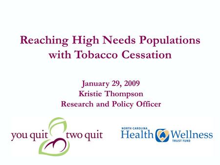 1 Reaching High Needs Populations with Tobacco Cessation January 29, 2009 Kristie Thompson Research and Policy Officer.