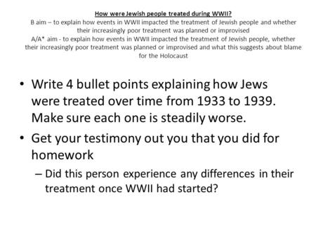 Write 4 bullet points explaining how Jews were treated over time from 1933 to 1939. Make sure each one is steadily worse. Get your testimony out you that.