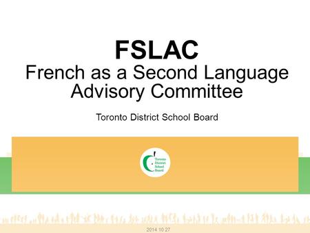 FSLAC French as a Second Language Advisory Committee Toronto District School Board 2014 10 27.