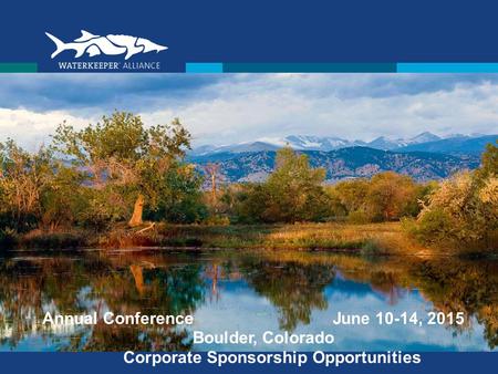 Waterkeeper Alliance17 Battery Place Suite 1329 New York, NY 10004212.747.0622 Annual Conference  June 10-14, 2015  Boulder, Colorado Corporate Sponsorship.