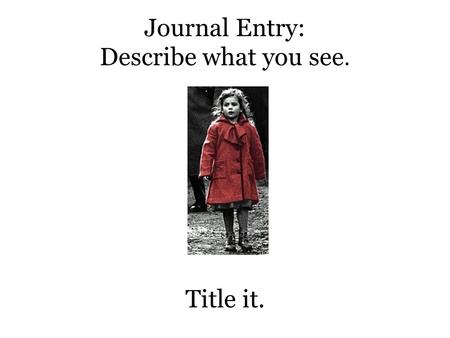 Journal Entry: Describe what you see. Title it.. Journal Entry Describe what you see now. Title it.