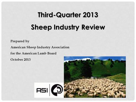 Third-Quarter 2013 Sheep Industry Review Prepared by American Sheep Industry Association for the American Lamb Board October 2013.