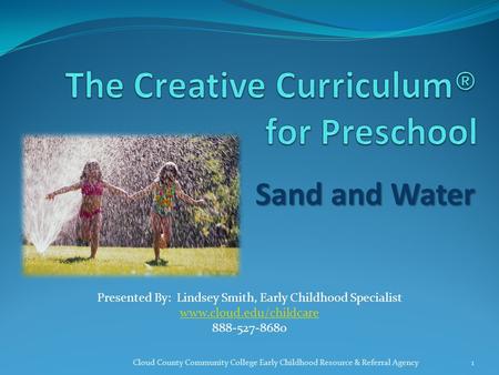 Sand and Water 1Cloud County Community College Early Childhood Resource & Referral Agency Presented By: Lindsey Smith, Early Childhood Specialist www.cloud.edu/childcare.