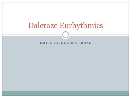 EMILE JACQUE DALCROZE Dalcroze Eurhythmics. Body as Instrument Body functions intertwined Natural vs. Analytical Move to inform.