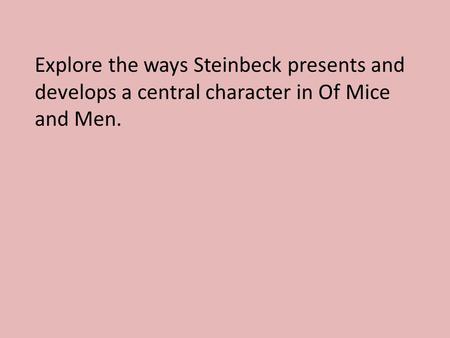 Explore the ways Steinbeck presents and develops a central character in Of Mice and Men.