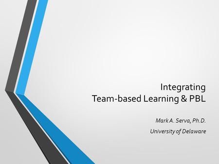 Integrating Team-based Learning & PBL Mark A. Serva, Ph.D. University of Delaware.