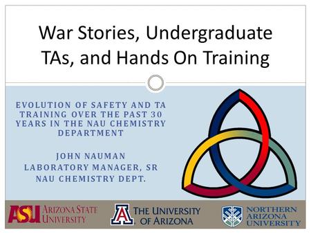 EVOLUTION OF SAFETY AND TA TRAINING OVER THE PAST 30 YEARS IN THE NAU CHEMISTRY DEPARTMENT JOHN NAUMAN LABORATORY MANAGER, SR NAU CHEMISTRY DEPT. War Stories,