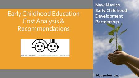 Early Childhood Education Cost Analysis & Recommendations New Mexico Early Childhood Development Partnership December 2013 New Mexico Early Childhood Development.