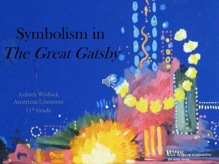 Symbolism in The Great Gatsby Aubrey Wydock American Literature 11 th Grade Click on the car to proceed to the main menu.