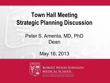 Town Hall Meeting Strategic Planning Discussion Peter S. Amenta, MD, PhD Dean May 16, 2013.