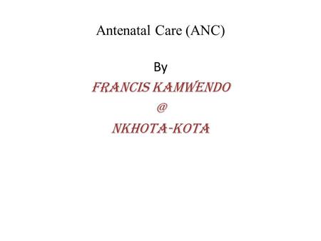Antenatal Care (ANC) By Francis Nkhota-kota.