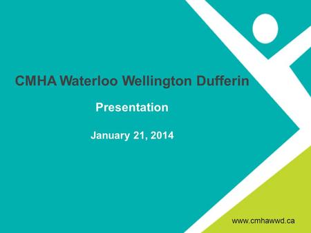 CMHA Waterloo Wellington Dufferin Presentation January 21, 2014 www.cmhawwd.ca.