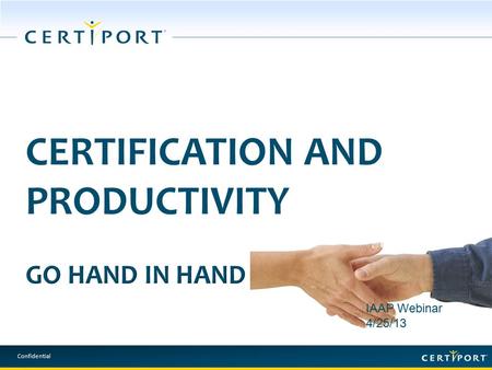 Confidential IAAP Webinar 4/25/13. Confidential BENEFITS OF CERTIFICATION More knowledge Serve as resource person Boosts your workforce resume Obtain.
