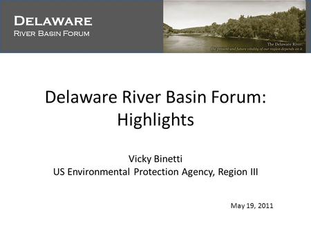 Delaware River Basin Forum Delaware River Basin Forum Delaware River Basin Forum: Highlights Vicky Binetti US Environmental Protection Agency, Region III.