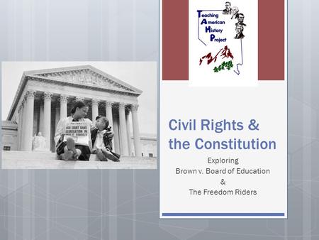 Civil Rights & the Constitution Exploring Brown v. Board of Education & The Freedom Riders.