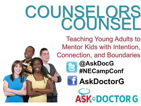 @AskDocG #NECampConf AskDoctorG COUNSELORS COUNSEL Teaching Young Adults to Mentor Kids with Intention, Connection, and Boundaries.