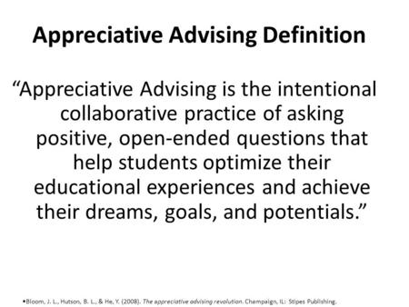 Appreciative Advising Definition “Appreciative Advising is the intentional collaborative practice of asking positive, open-ended questions that help students.