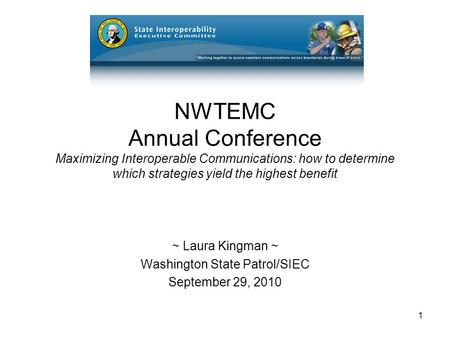 1 NWTEMC Annual Conference Maximizing Interoperable Communications: how to determine which strategies yield the highest benefit ~ Laura Kingman ~ Washington.