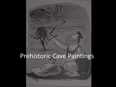 Prehistoric Cave Paintings. Don’t worry about copying this down right now.