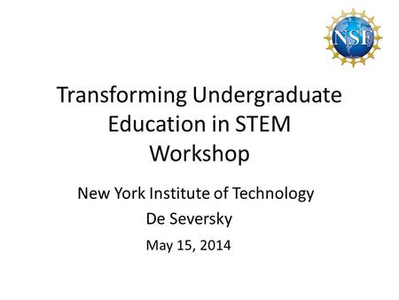 Transforming Undergraduate Education in STEM Workshop New York Institute of Technology De Seversky May 15, 2014.