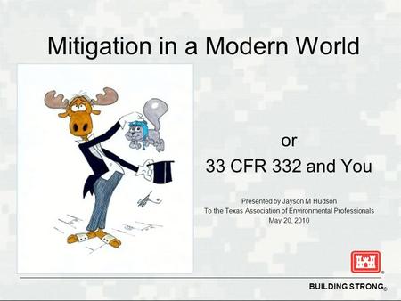 BUILDING STRONG ® Mitigation in a Modern World or 33 CFR 332 and You Presented by Jayson M Hudson To the Texas Association of Environmental Professionals.