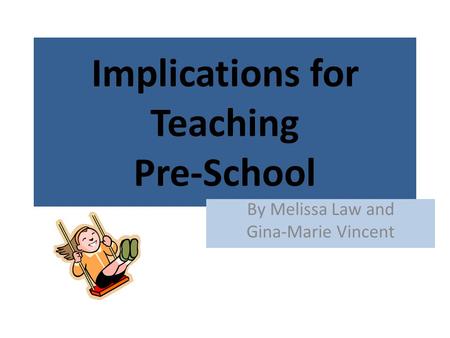 Implications for Teaching Pre-School By Melissa Law and Gina-Marie Vincent.