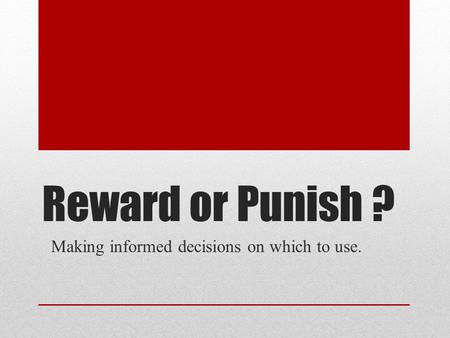 Reward or Punish ? Making informed decisions on which to use.