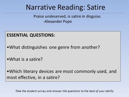 Narrative Reading: Satire Praise undeserved, is satire in disguise. -Alexander Pope ESSENTIAL QUESTIONS: What distinguishes one genre from another? What.