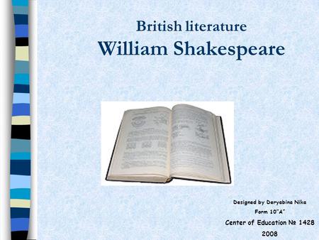British literature William Shakespeare Designed by Deryabina Nika Form 10”A” Center of Education № 1428 2008.